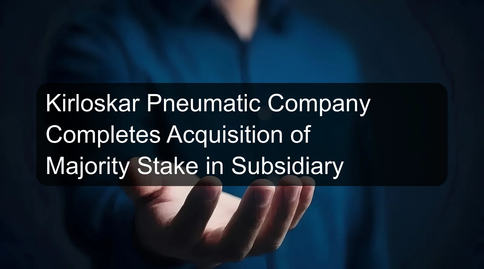 Kirloskar Pneumatic Company Completes Acquisition of Majority Stake in Subsidiary