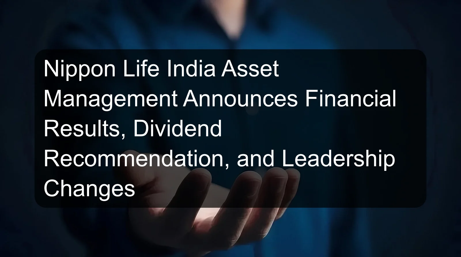 Nippon Life India Asset Management Announces Financial Results, Dividend Recommendation, and Leadership Changes