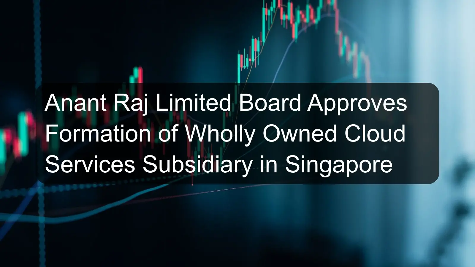 Anant Raj Limited Board Approves Formation of Wholly Owned Cloud Services Subsidiary in Singapore