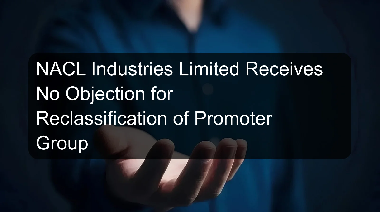 NACL Industries Limited Receives No Objection for Reclassification of Promoter Group