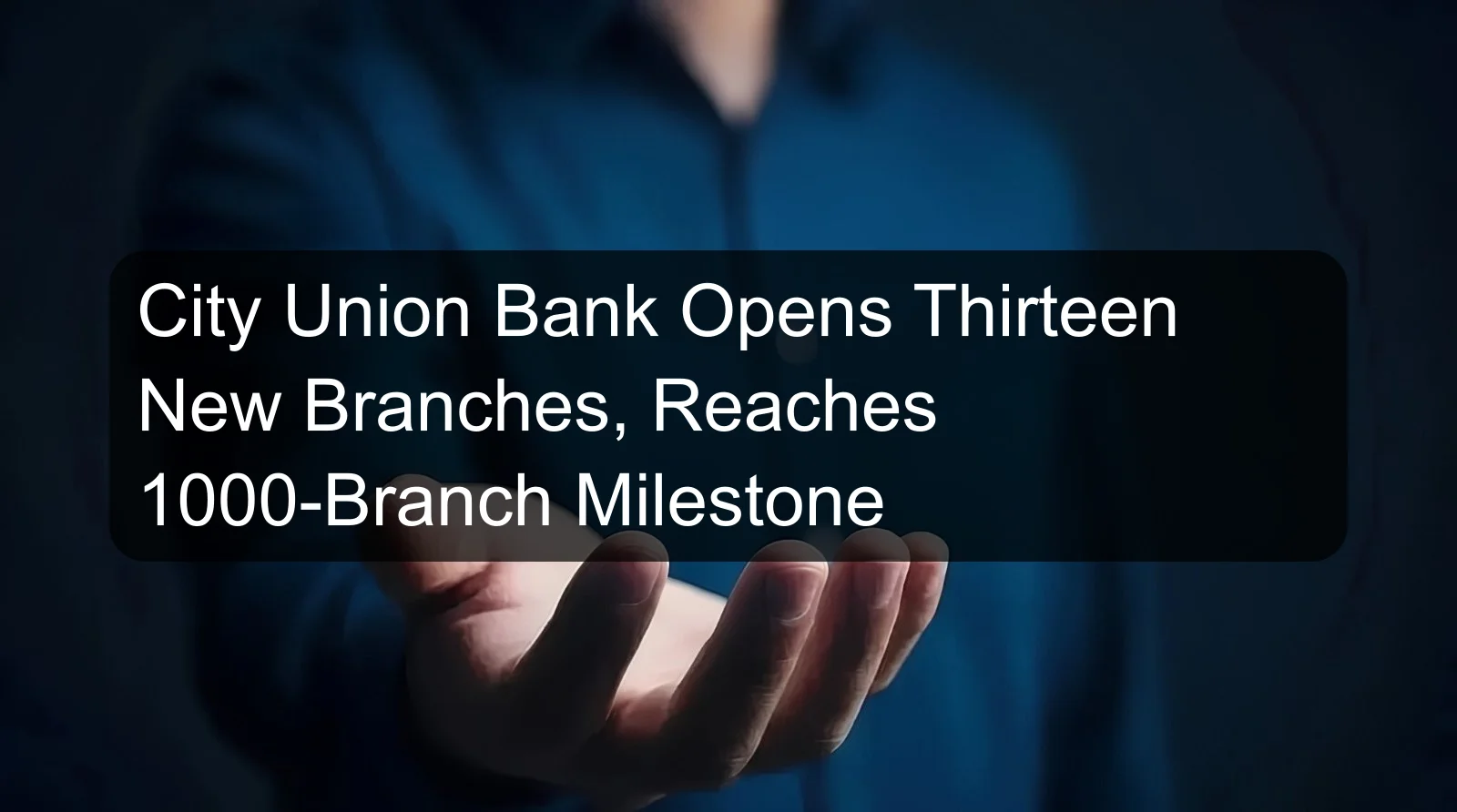 City Union Bank Opens Thirteen New Branches, Reaches 1000-Branch Milestone