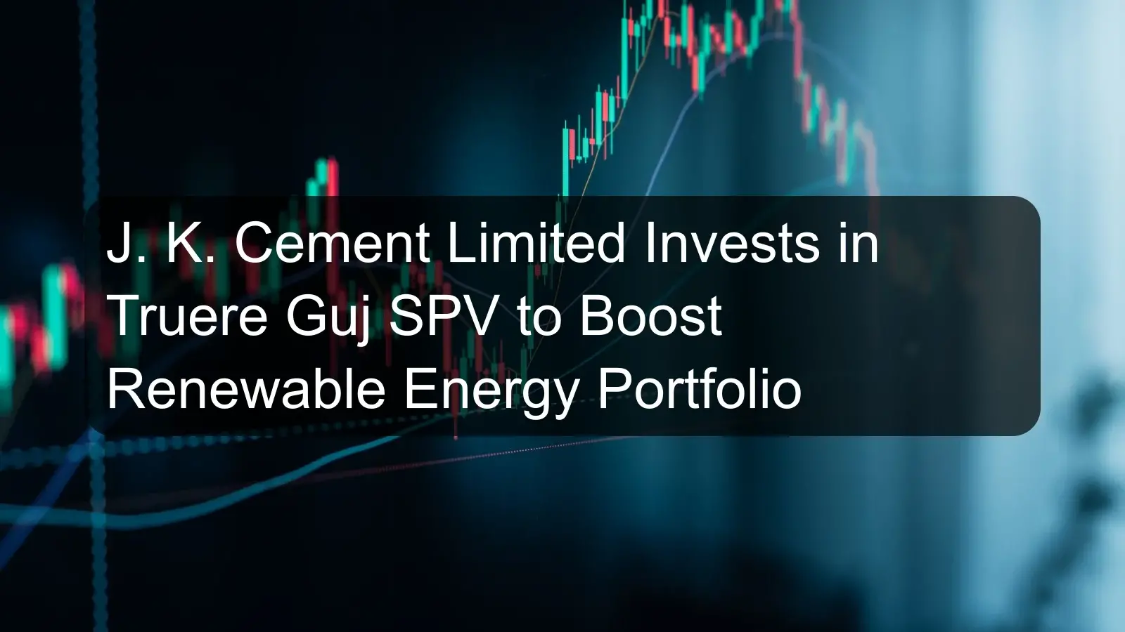 J. K. Cement Limited Invests in Truere Guj SPV to Boost Renewable Energy Portfolio