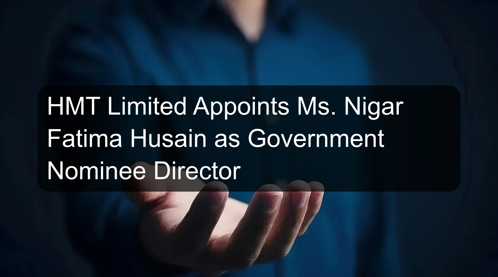 HMT Limited Appoints Ms. Nigar Fatima Husain as Government Nominee Director