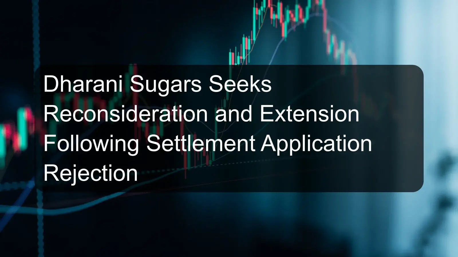 Dharani Sugars Seeks Reconsideration and Extension Following Settlement Application Rejection
