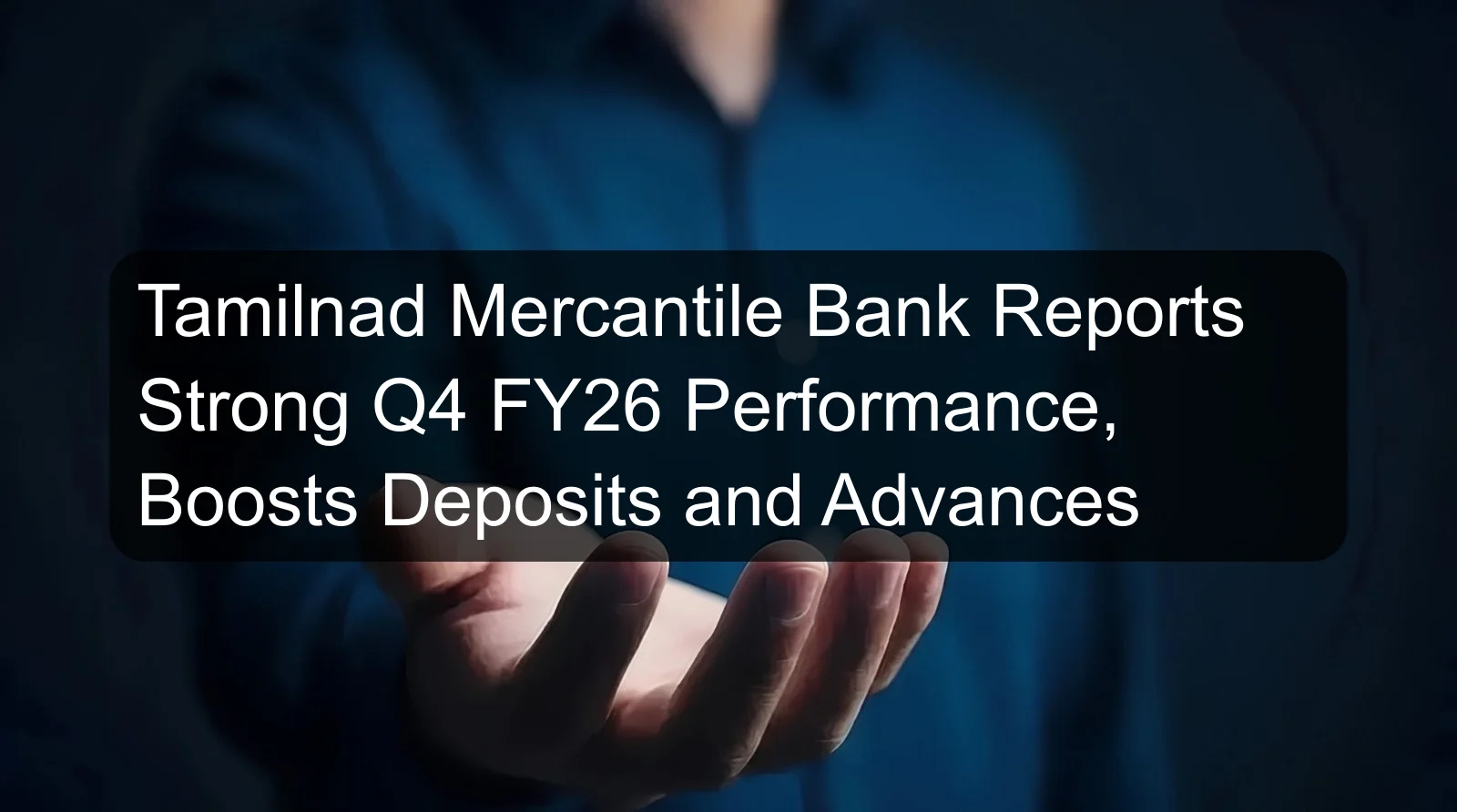 Tamilnad Mercantile Bank Reports Strong Q4 FY26 Performance, Boosts Deposits and Advances
