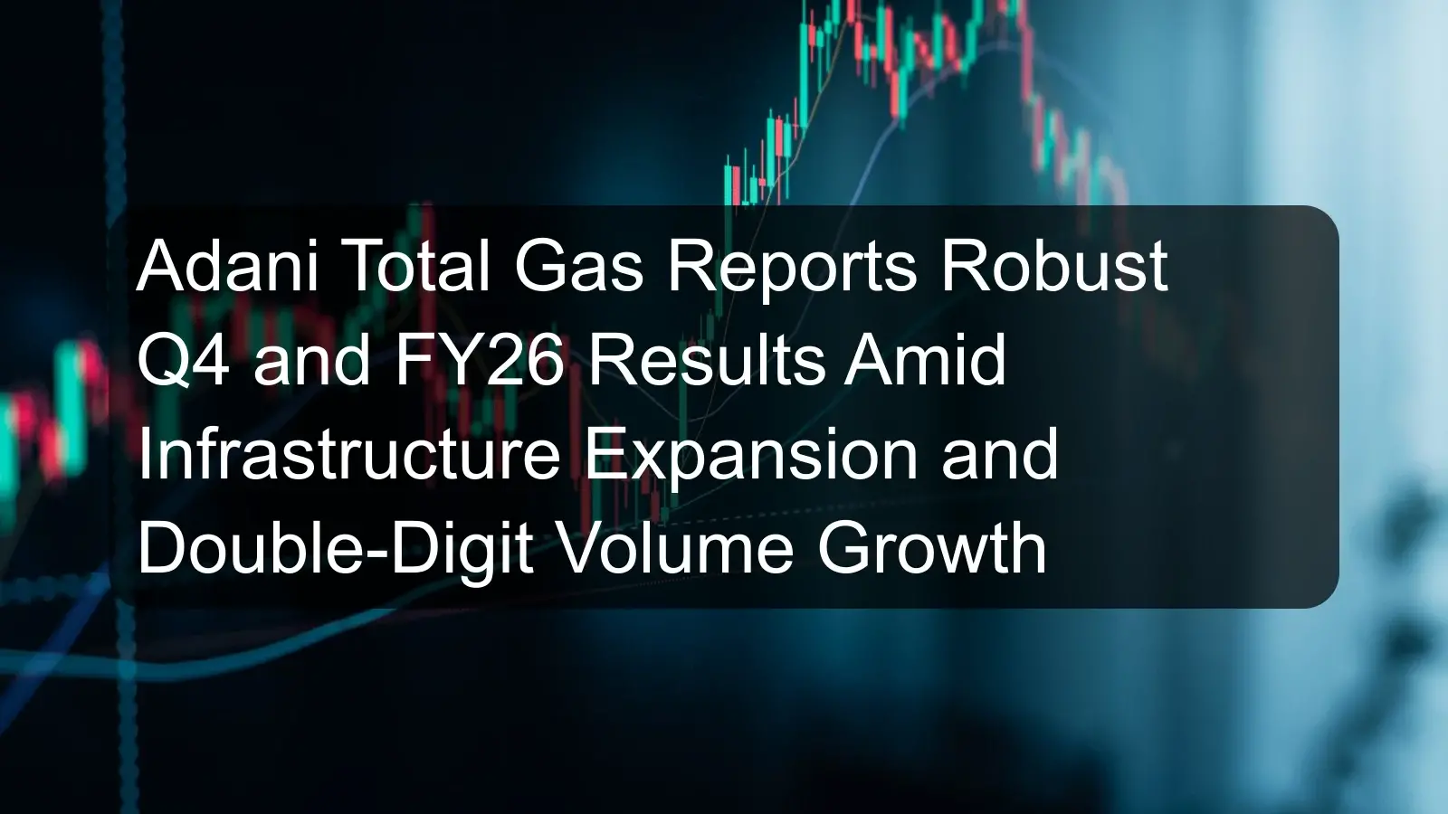 Adani Total Gas Reports Robust Q4 and FY26 Results Amid Infrastructure Expansion and Double-Digit Volume Growth