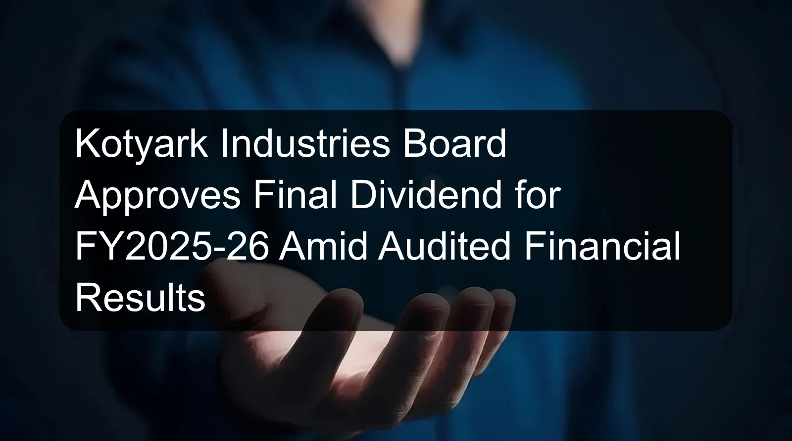 Kotyark Industries Board Approves Final Dividend for FY2025-26 Amid Audited Financial Results