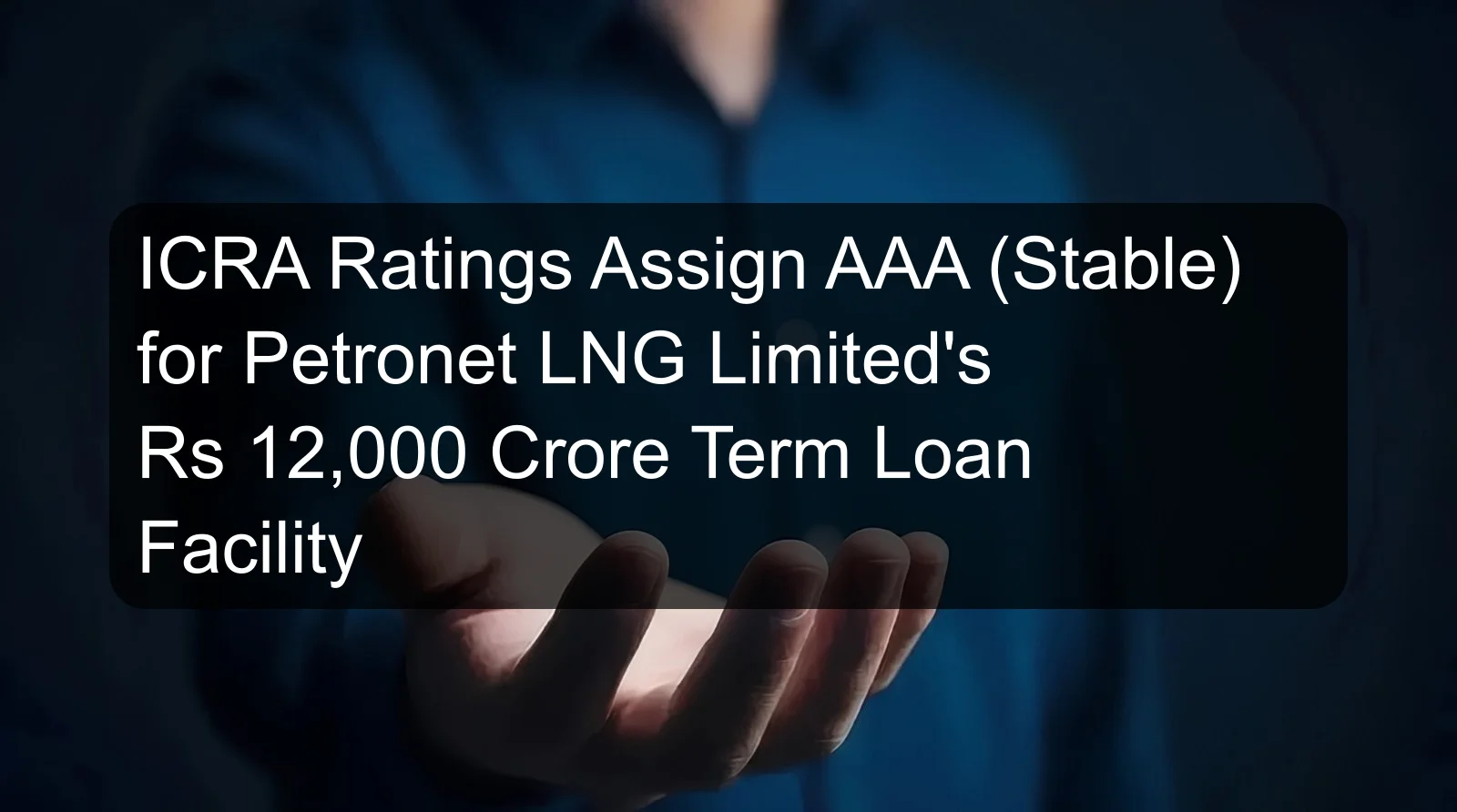 ICRA Ratings Assign AAA (Stable) for Petronet LNG Limited's Rs 12,000 Crore Term Loan Facility