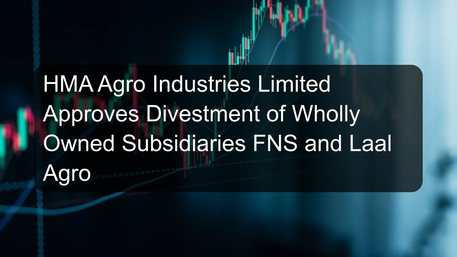 HMA Agro Industries Limited Approves Divestment of Wholly Owned Subsidiaries FNS and Laal Agro