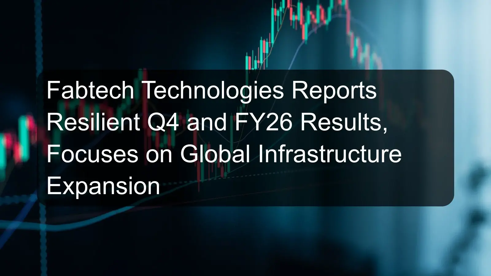 Fabtech Technologies Reports Resilient Q4 and FY26 Results, Focuses on Global Infrastructure Expansion