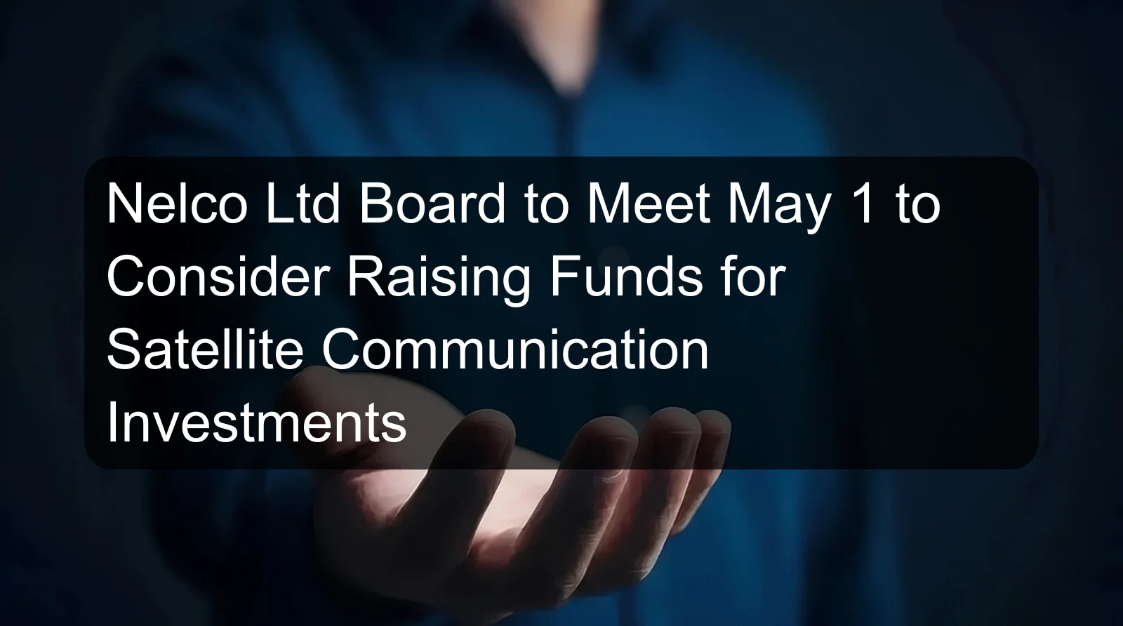 Nelco Ltd Board to Meet May 1 to Consider Raising Funds for Satellite Communication Investments