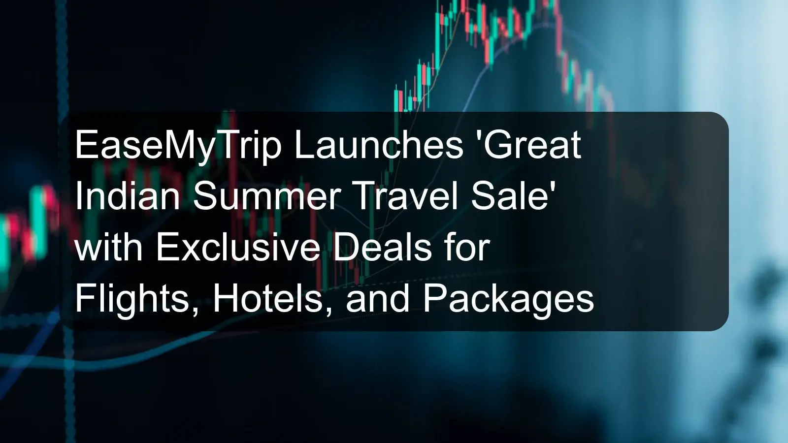 EaseMyTrip Launches 'Great Indian Summer Travel Sale' with Exclusive Deals for Flights, Hotels, and Packages