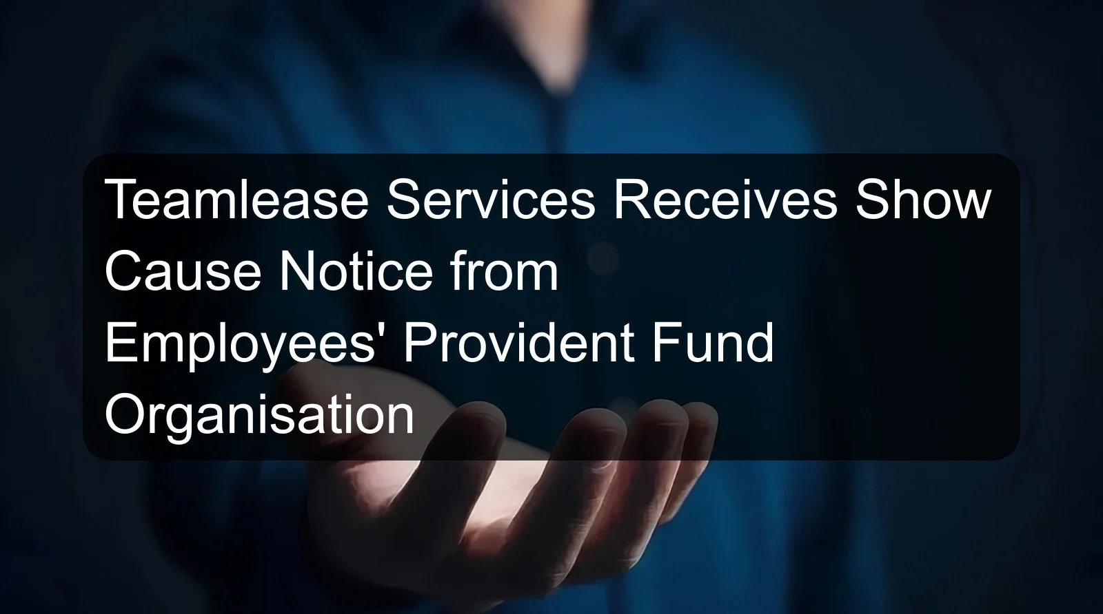 Teamlease Services Receives Show Cause Notice from Employees' Provident Fund Organisation