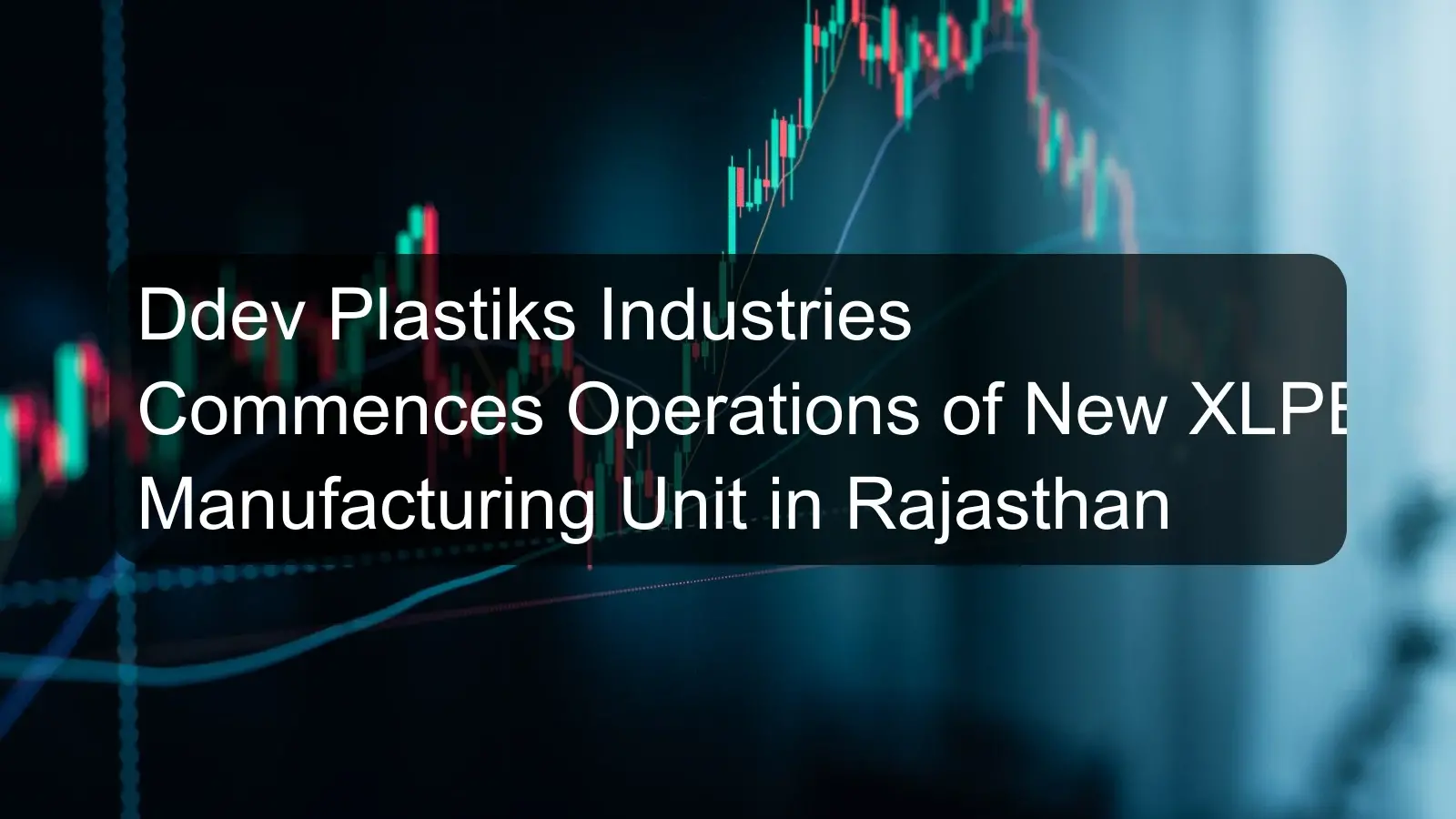 Ddev Plastiks Industries Commences Operations of New XLPE Manufacturing Unit in Rajasthan