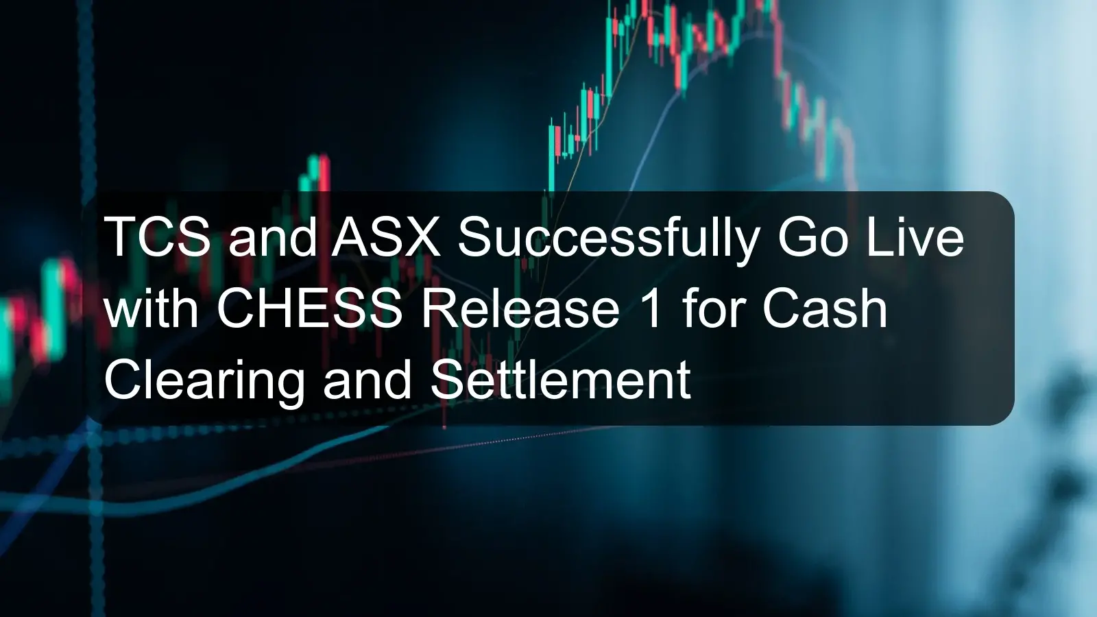 TCS and ASX Successfully Go Live with CHESS Release 1 for Cash Clearing and Settlement
