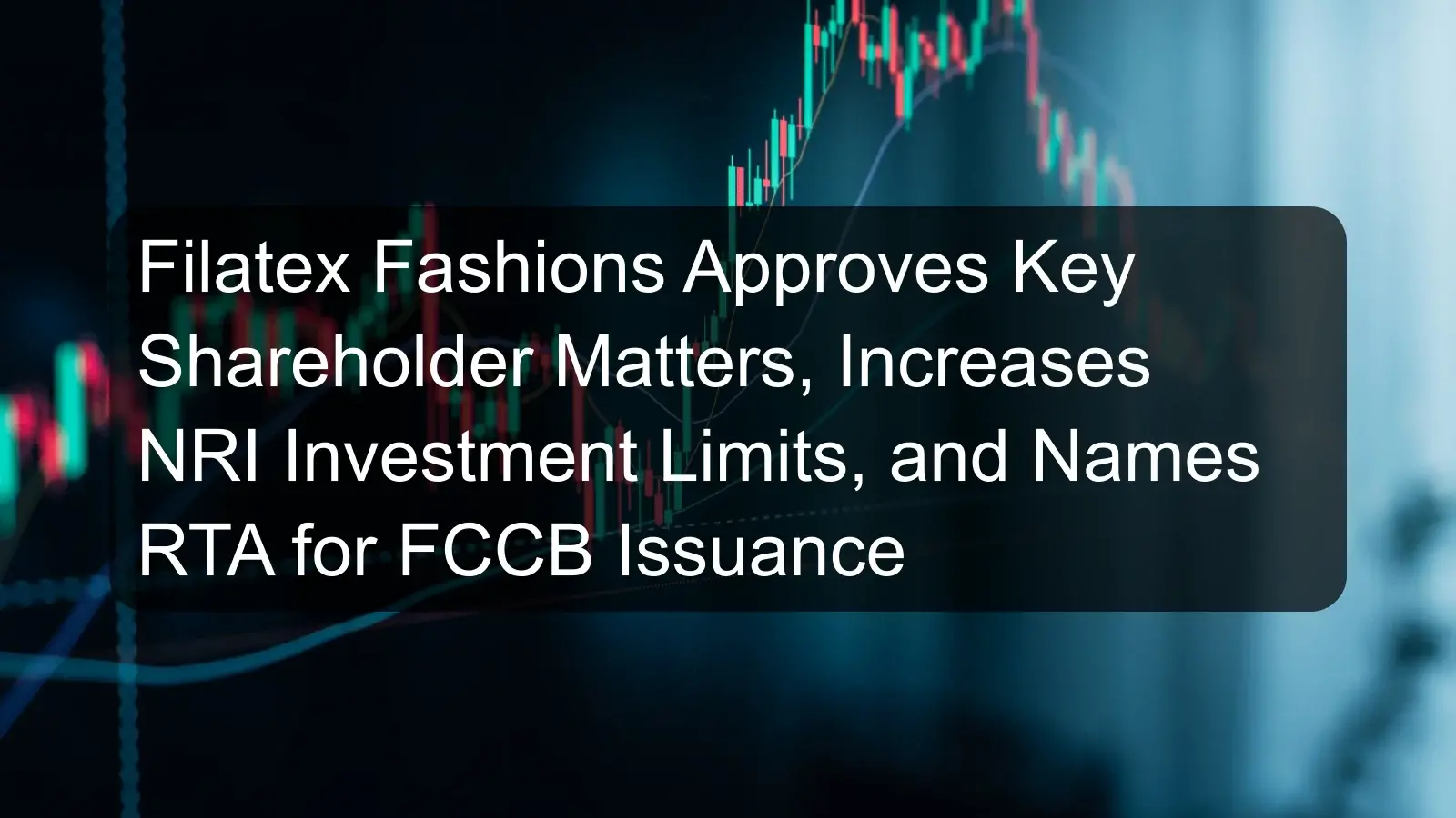 Filatex Fashions Approves Key Shareholder Matters, Increases NRI Investment Limits, and Names RTA for FCCB Issuance