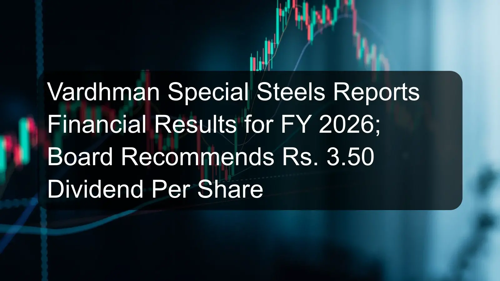 Vardhman Special Steels Reports Financial Results for FY 2026; Board Recommends Rs. 3.50 Dividend Per Share