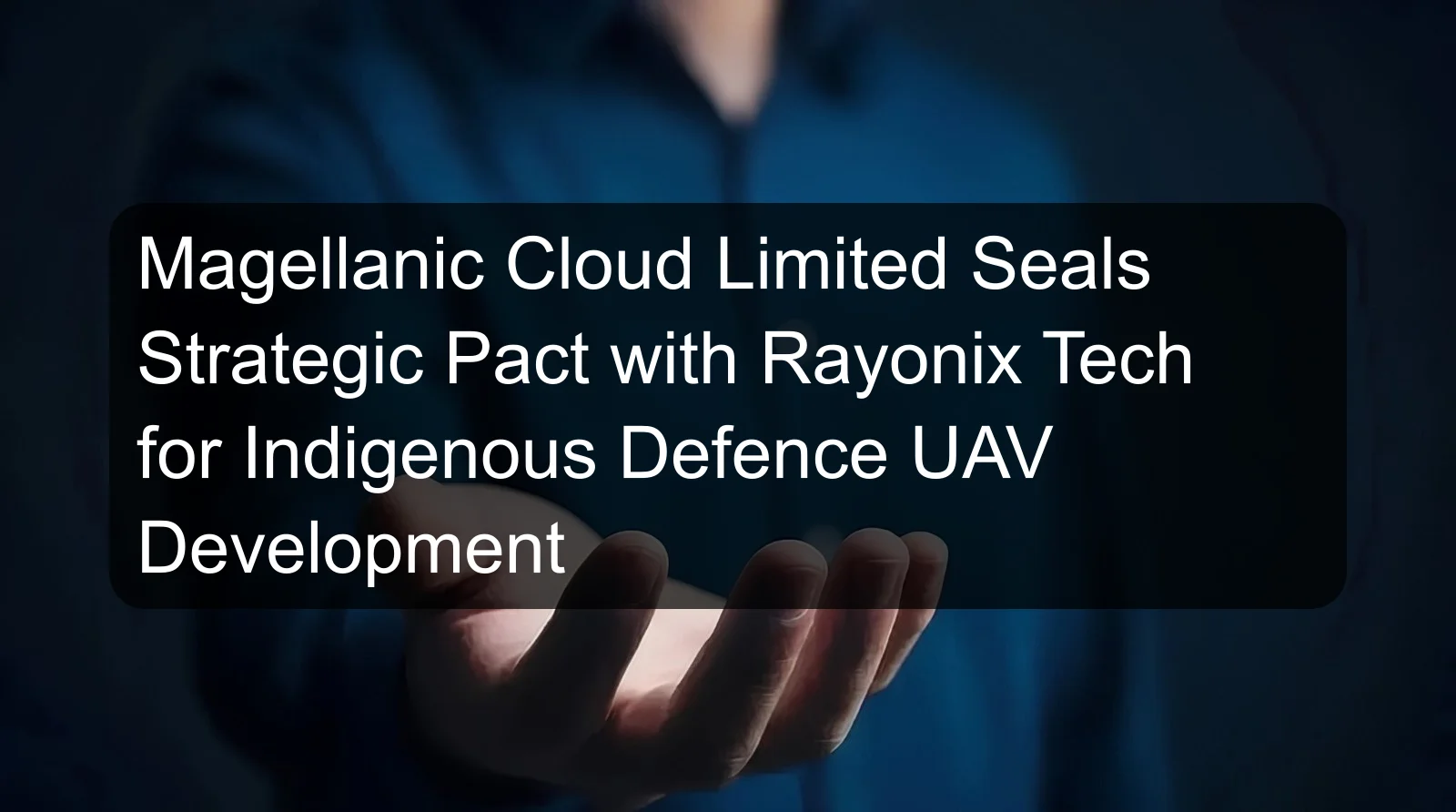 Magellanic Cloud Limited Seals Strategic Pact with Rayonix Tech for Indigenous Defence UAV Development