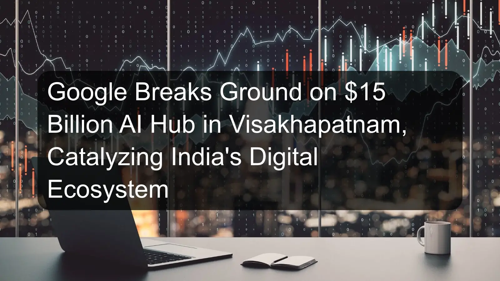 Google Breaks Ground on $15 Billion AI Hub in Visakhapatnam, Catalyzing India's Digital Ecosystem