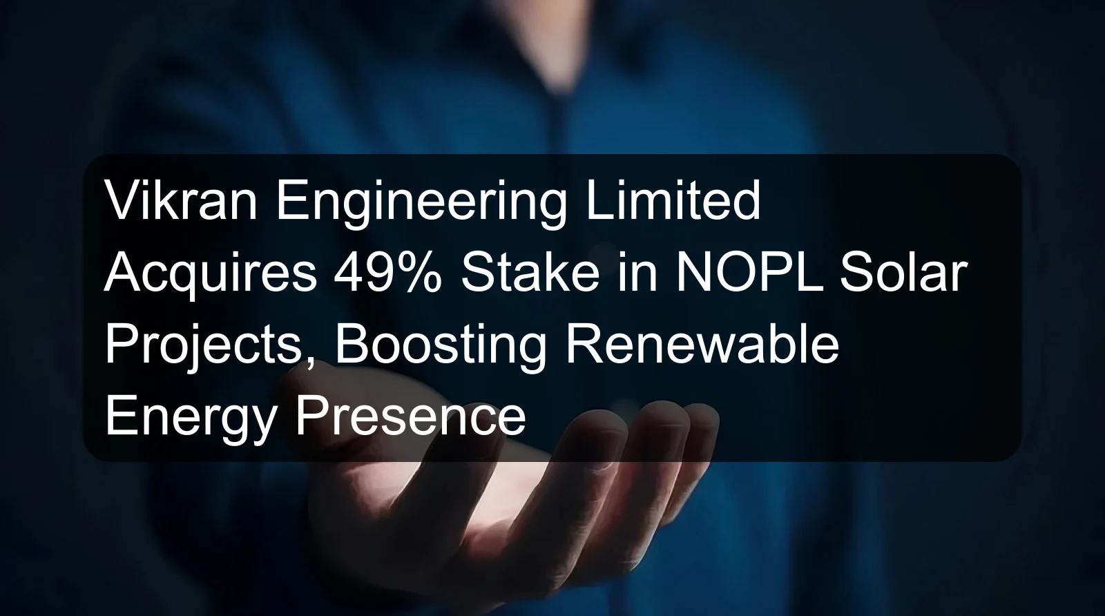Vikran Engineering Limited Acquires 49% Stake in NOPL Solar Projects, Boosting Renewable Energy Presence