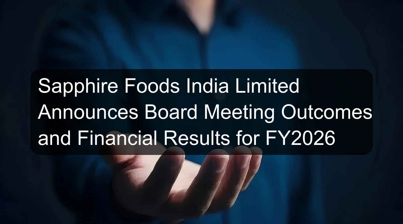 Sapphire Foods India Limited Announces Board Meeting Outcomes and Financial Results for FY2026