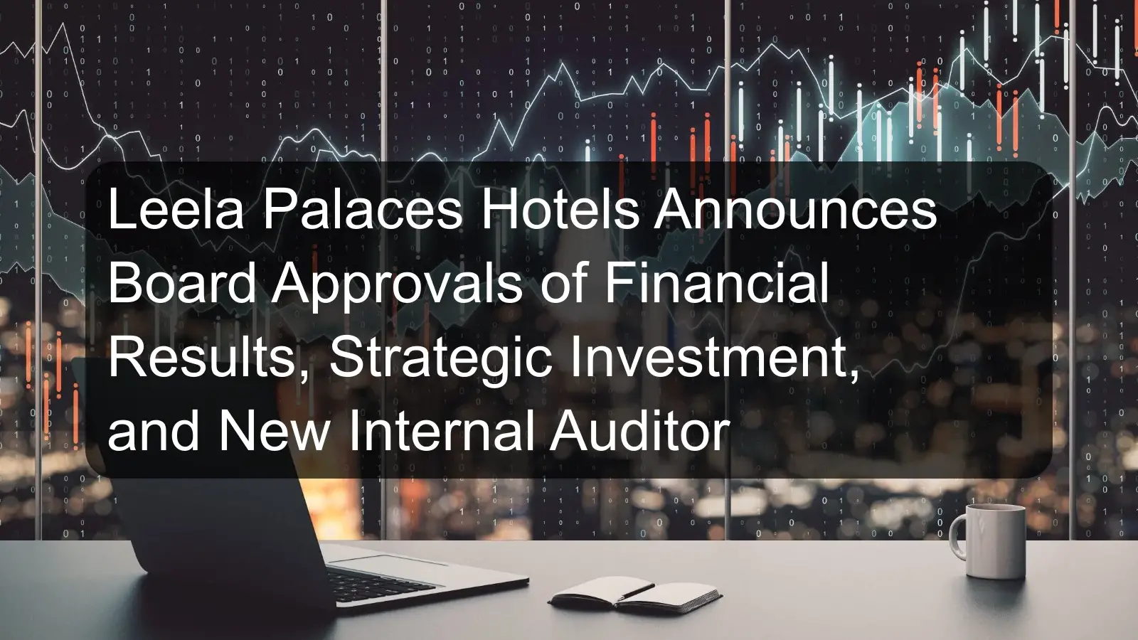 Leela Palaces Hotels Announces Board Approvals of Financial Results, Strategic Investment, and New Internal Auditor