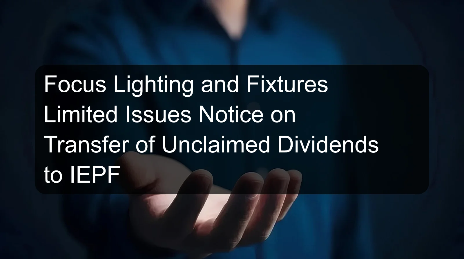 Focus Lighting and Fixtures Limited Issues Notice on Transfer of Unclaimed Dividends to IEPF