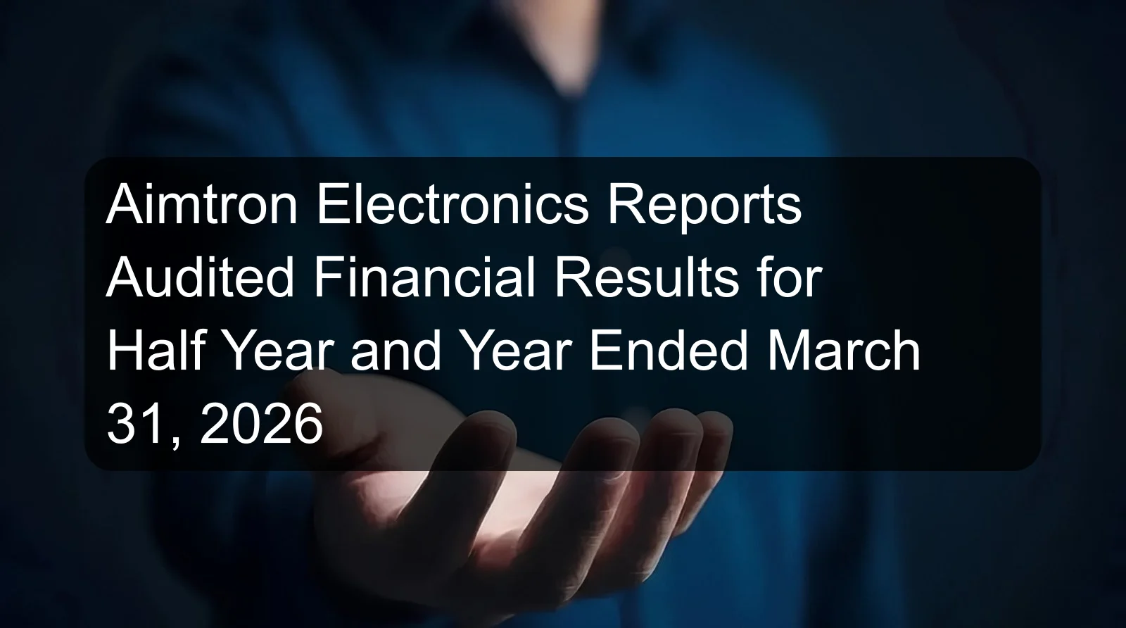 Aimtron Electronics Reports Audited Financial Results for Half Year and Year Ended March 31, 2026