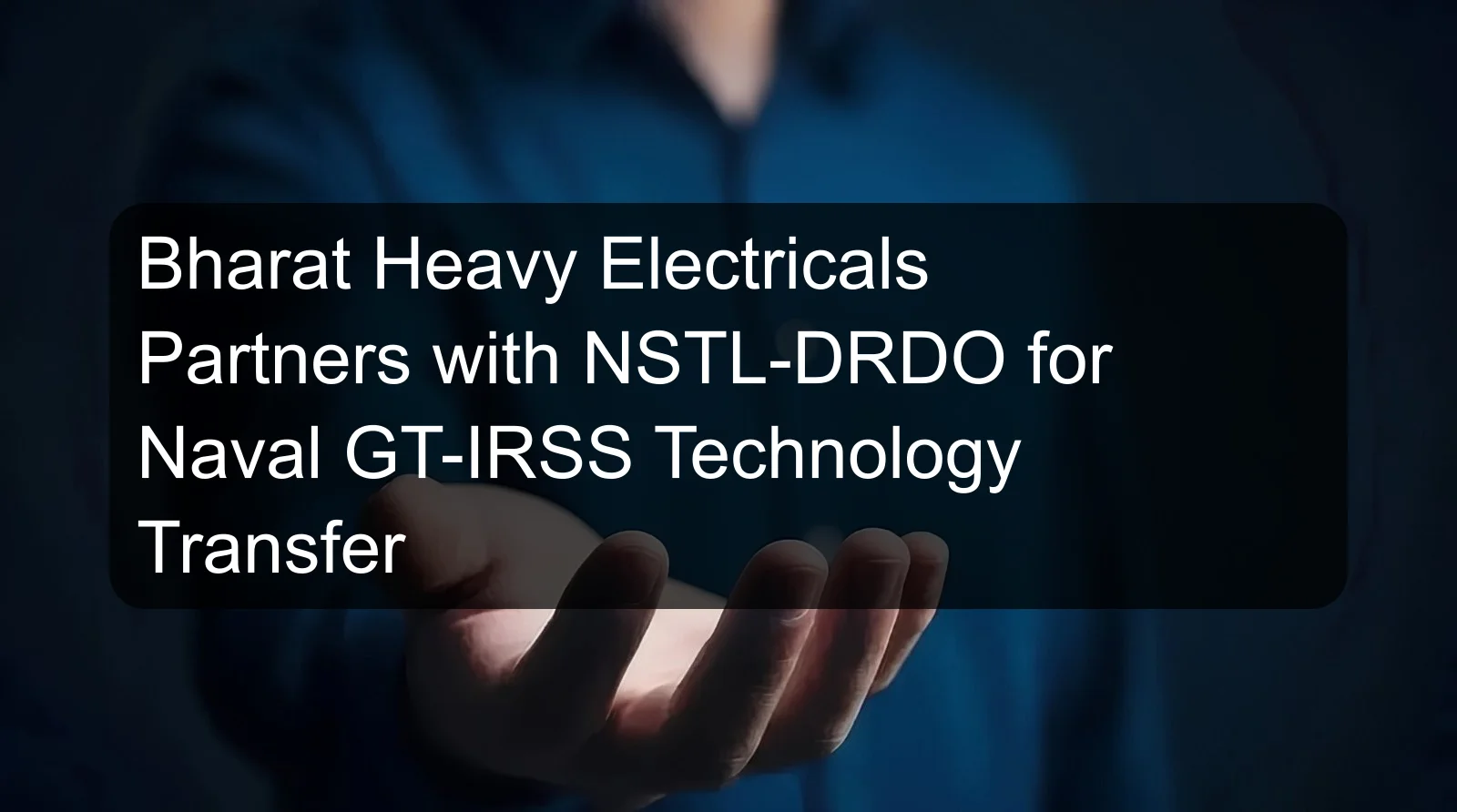 Bharat Heavy Electricals Partners with NSTL-DRDO for Naval GT-IRSS Technology Transfer