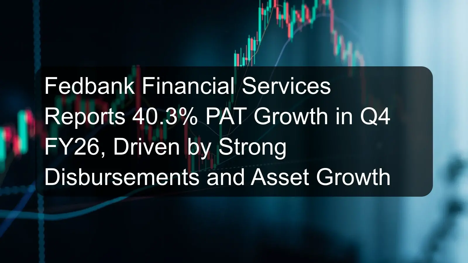 Fedbank Financial Services Reports 40.3% PAT Growth in Q4 FY26, Driven by Strong Disbursements and Asset Growth