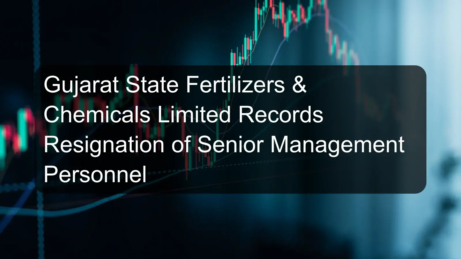 Gujarat State Fertilizers & Chemicals Limited Records Resignation of Senior Management Personnel