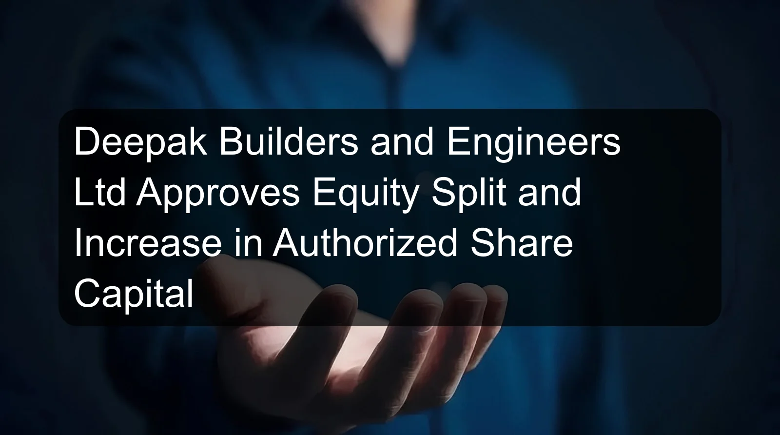 Deepak Builders and Engineers Ltd Approves Equity Split and Increase in Authorized Share Capital