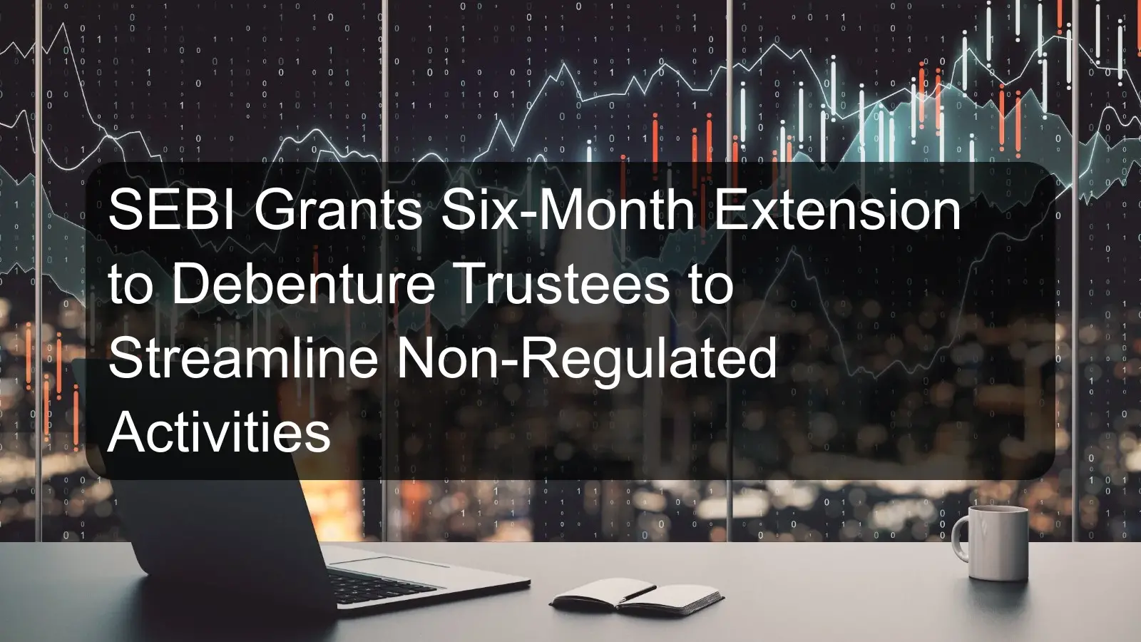 SEBI Grants Six-Month Extension to Debenture Trustees to Streamline Non-Regulated Activities