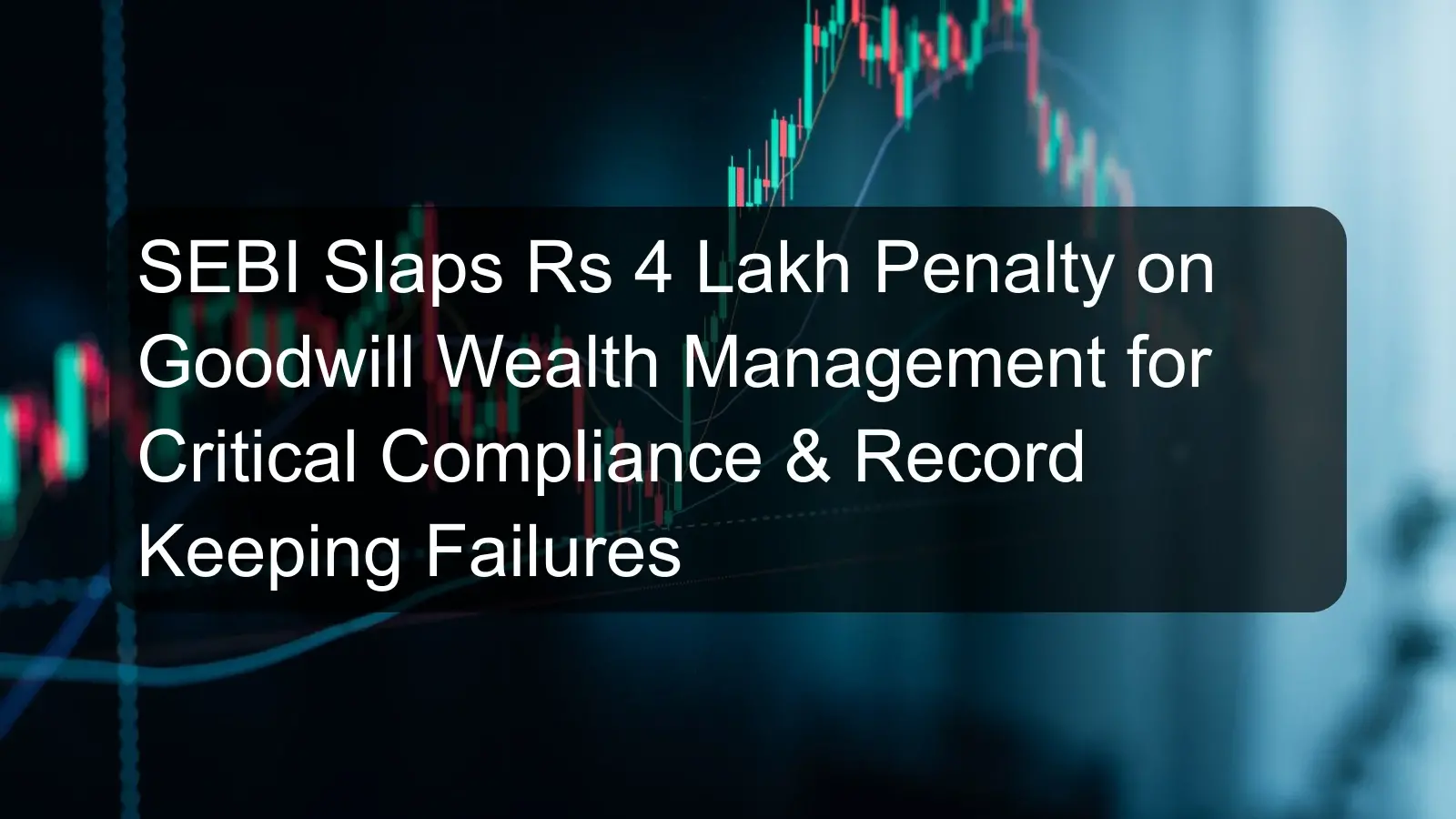 SEBI Slaps Rs 4 Lakh Penalty on Goodwill Wealth Management for Critical Compliance & Record Keeping Failures