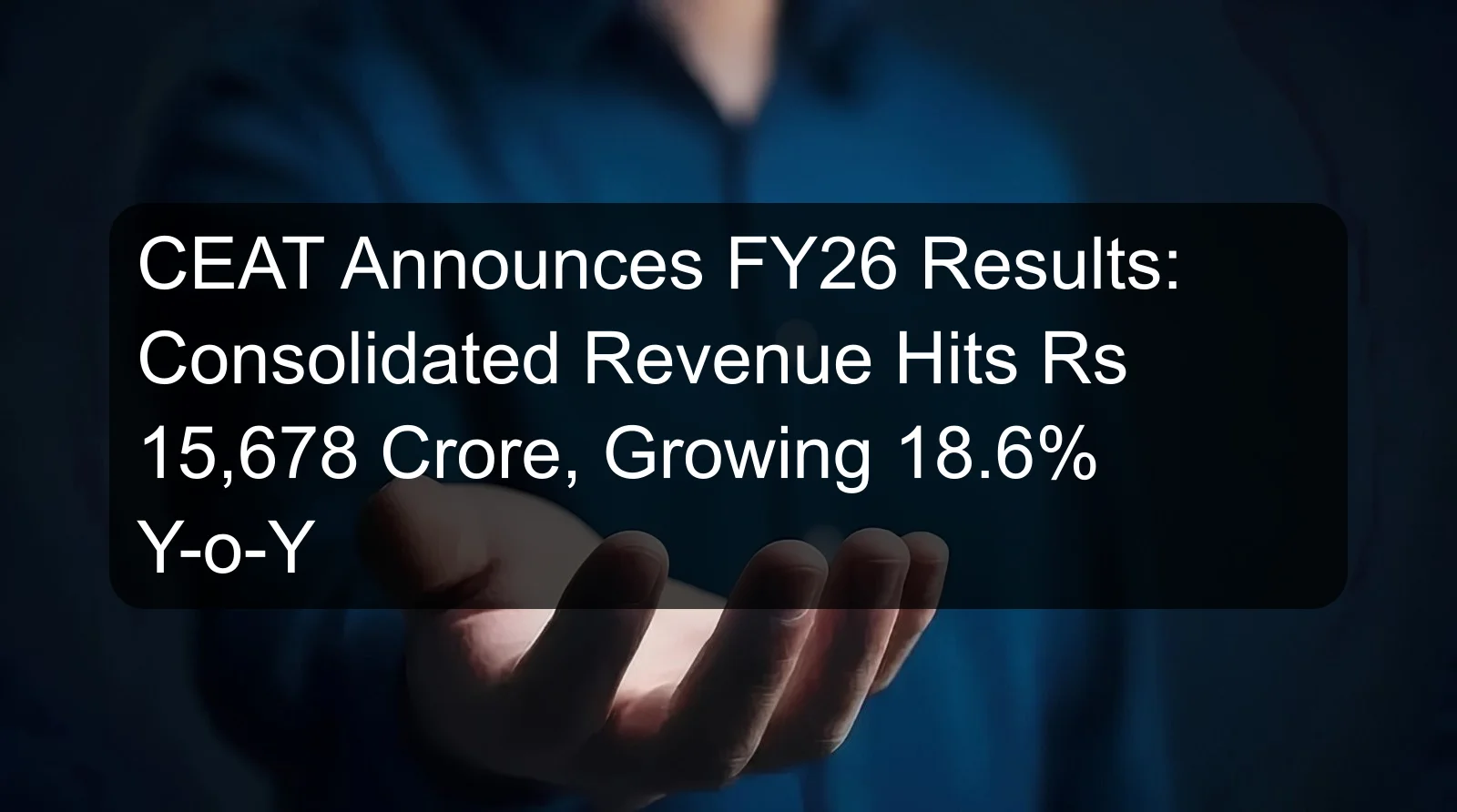 CEAT Announces FY26 Results: Consolidated Revenue Hits Rs 15,678 Crore, Growing 18.6% Y-o-Y