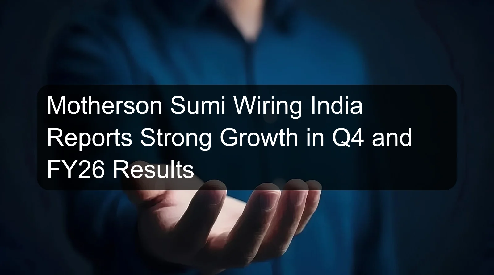 Motherson Sumi Wiring India Reports Strong Growth in Q4 and FY26 Results