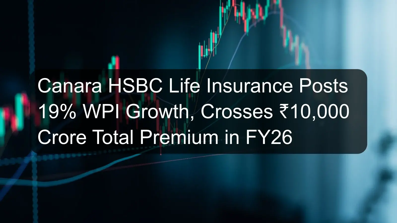 Canara HSBC Life Insurance Posts 19% WPI Growth, Crosses ₹10,000 Crore Total Premium in FY26