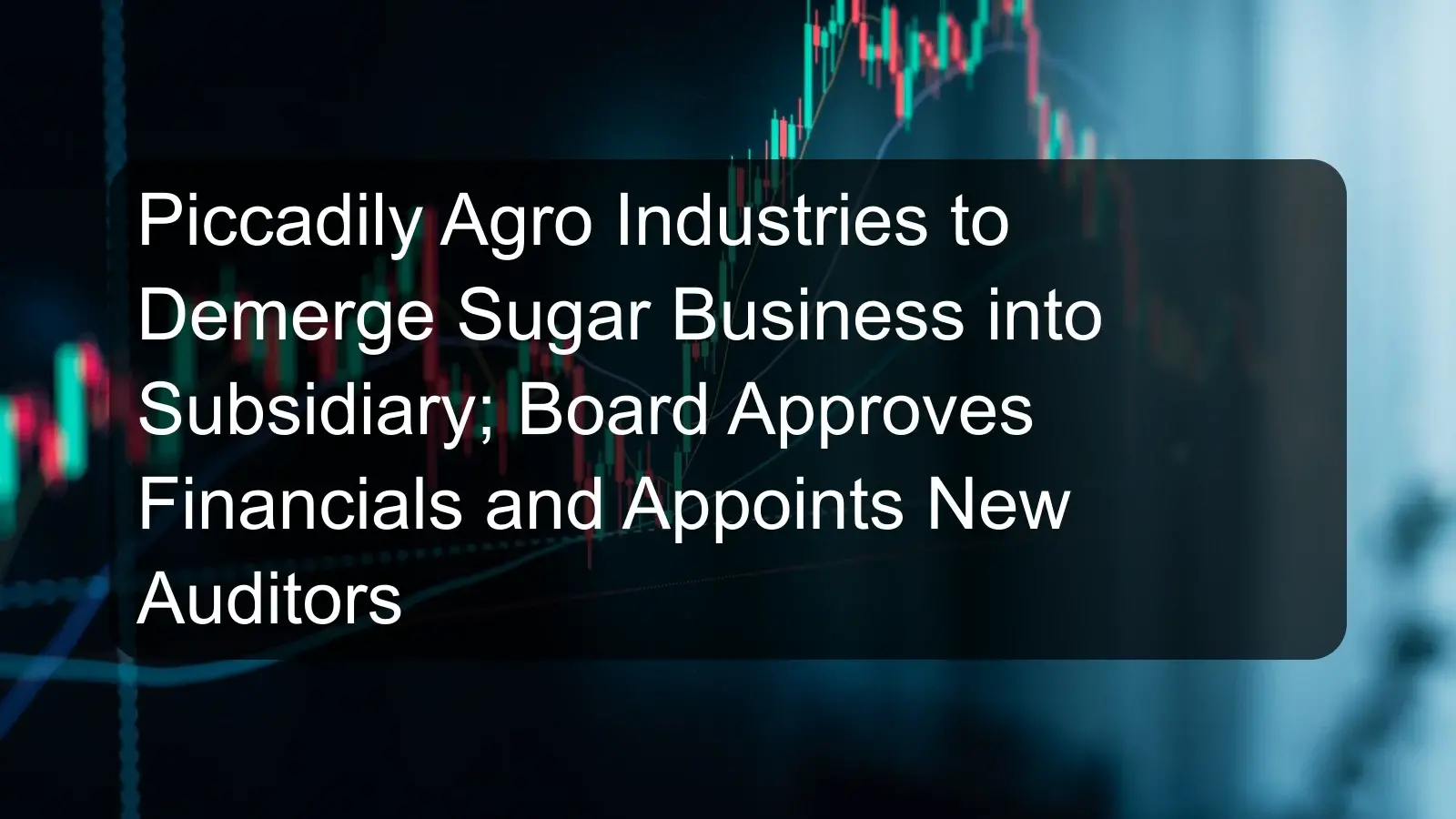 Piccadily Agro Industries to Demerge Sugar Business into Subsidiary; Board Approves Financials and Appoints New Auditors