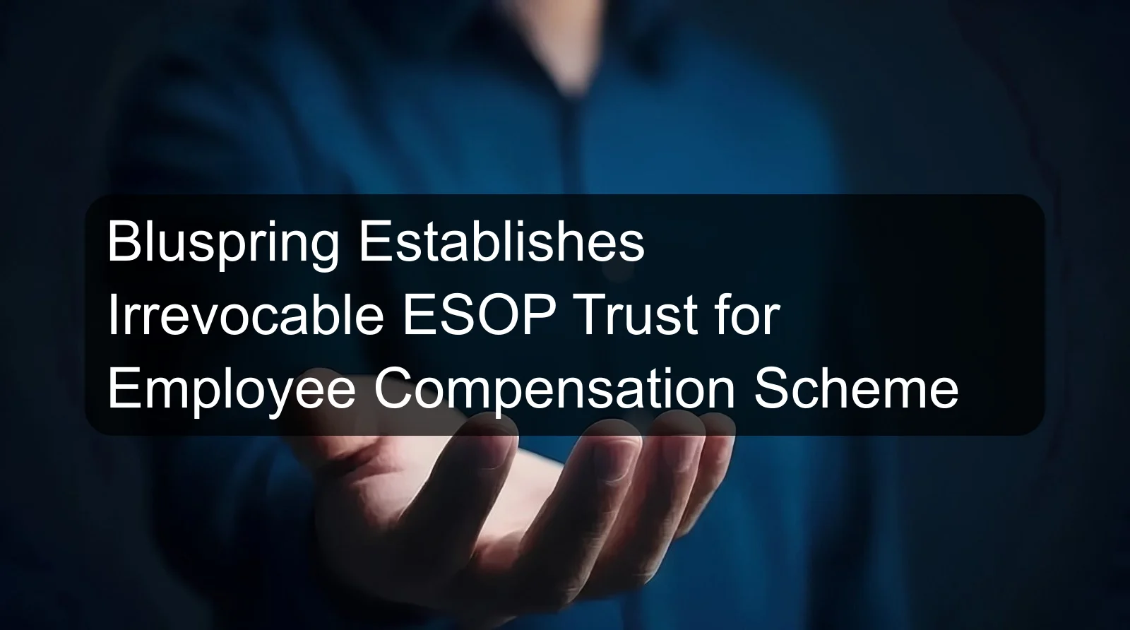 Bluspring Establishes Irrevocable ESOP Trust for Employee Compensation Scheme