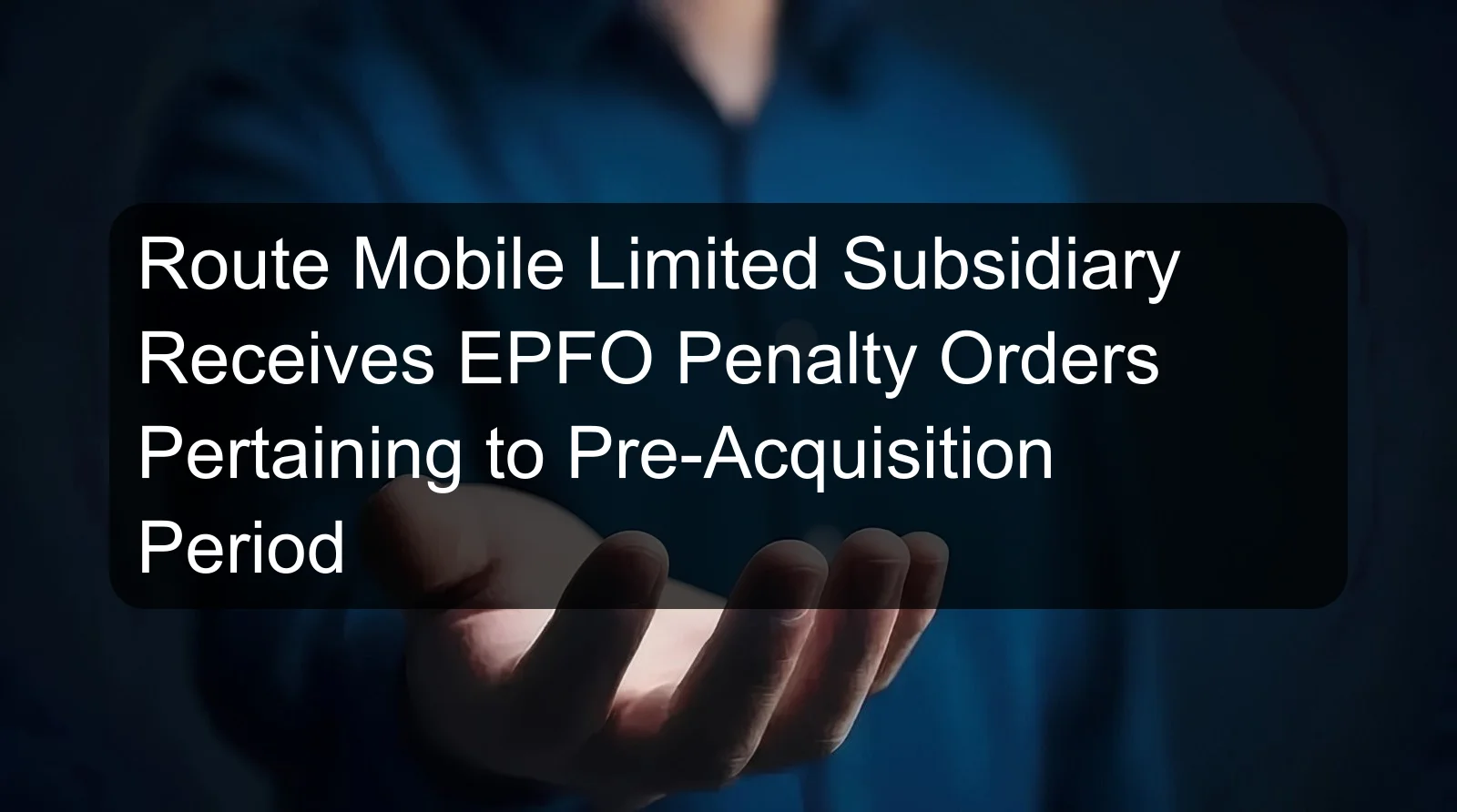Route Mobile Limited Subsidiary Receives EPFO Penalty Orders Pertaining to Pre-Acquisition Period
