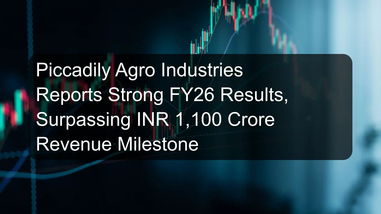 Piccadily Agro Industries Reports Strong FY26 Results, Surpassing INR 1,100 Crore Revenue Milestone