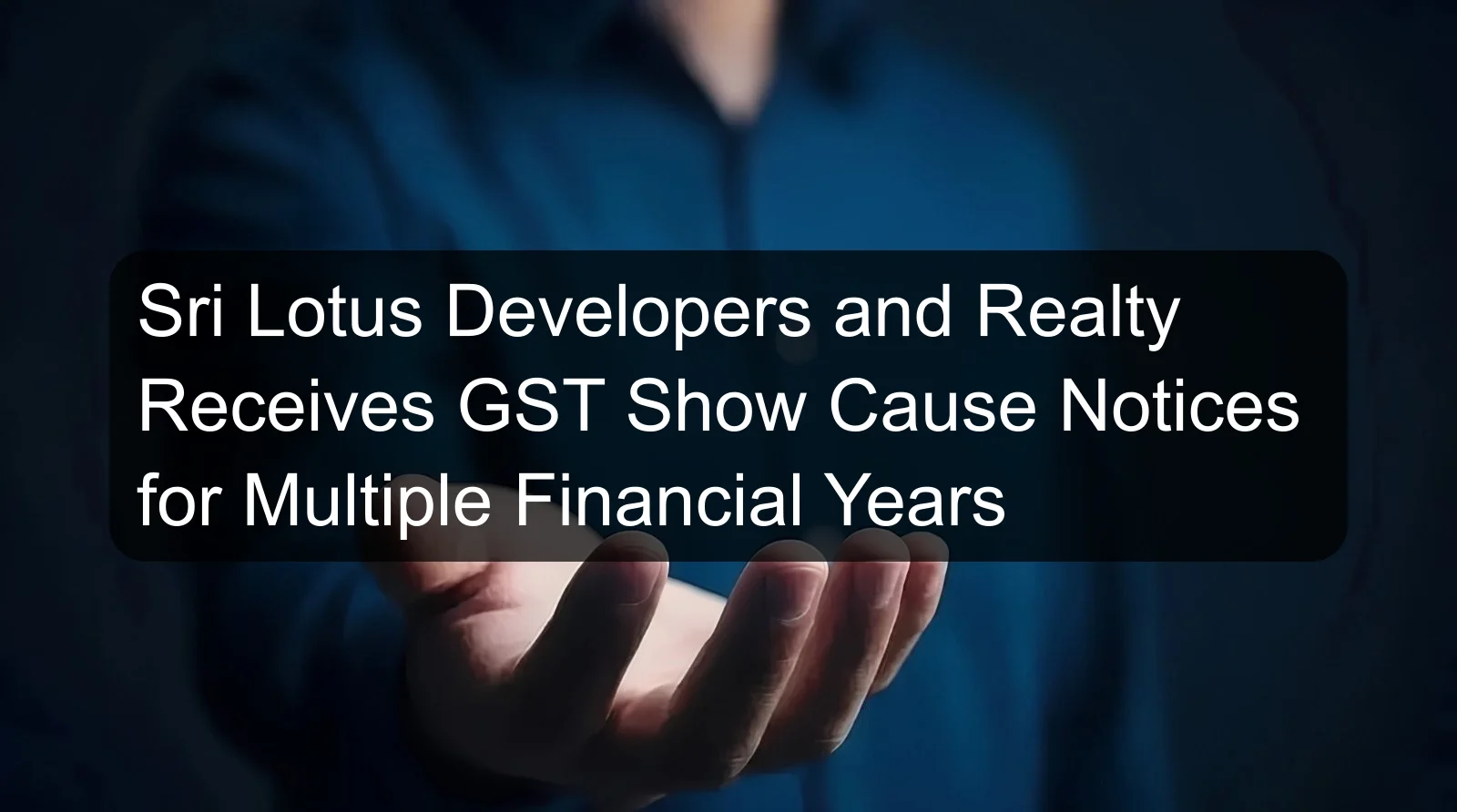 Sri Lotus Developers and Realty Receives GST Show Cause Notices for Multiple Financial Years