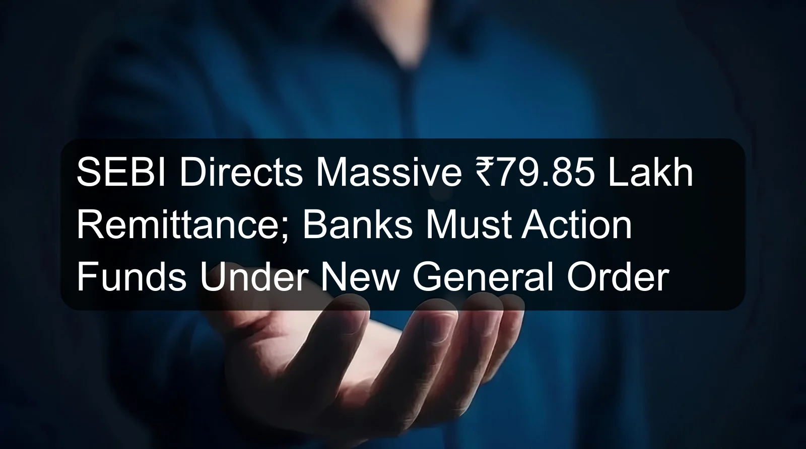SEBI Directs Massive ₹79.85 Lakh Remittance; Banks Must Action Funds Under New General Order