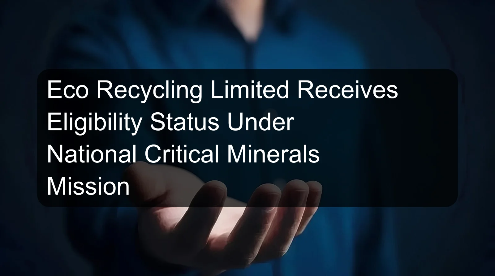 Eco Recycling Limited Receives Eligibility Status Under National Critical Minerals Mission
