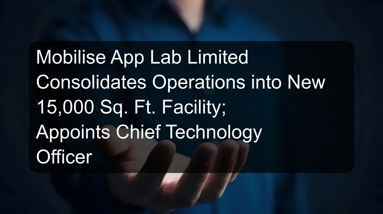 Mobilise App Lab Limited Consolidates Operations into New 15,000 Sq. Ft. Facility; Appoints Chief Technology Officer