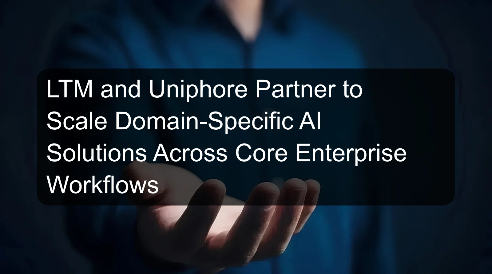 LTM and Uniphore Partner to Scale Domain-Specific AI Solutions Across Core Enterprise Workflows
