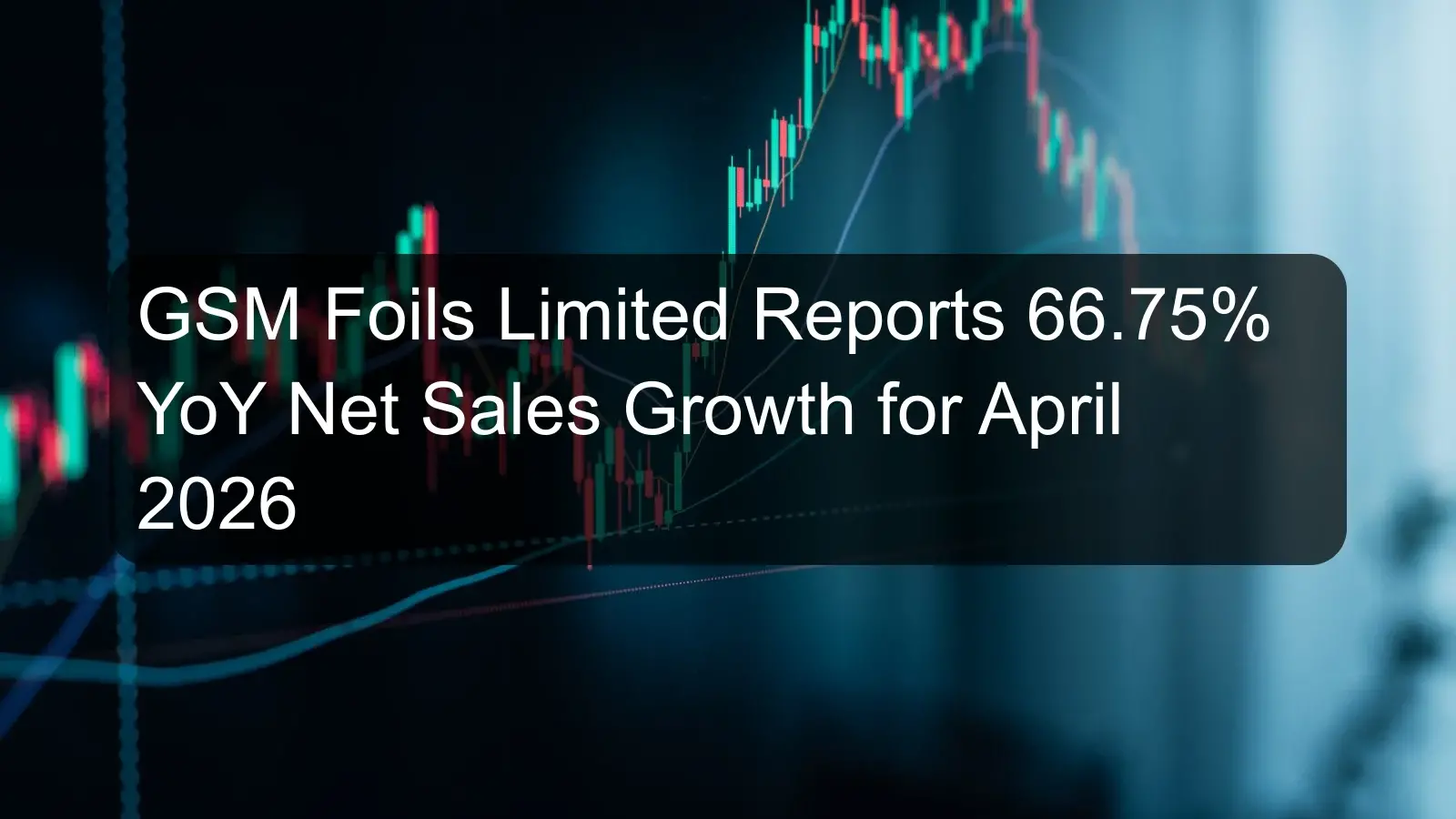 GSM Foils Limited Reports 66.75% YoY Net Sales Growth for April 2026