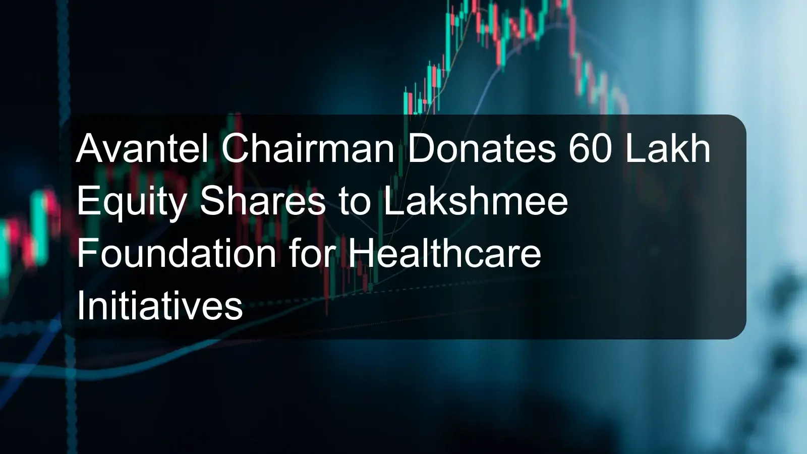 Avantel Chairman Donates 60 Lakh Equity Shares to Lakshmee Foundation for Healthcare Initiatives
