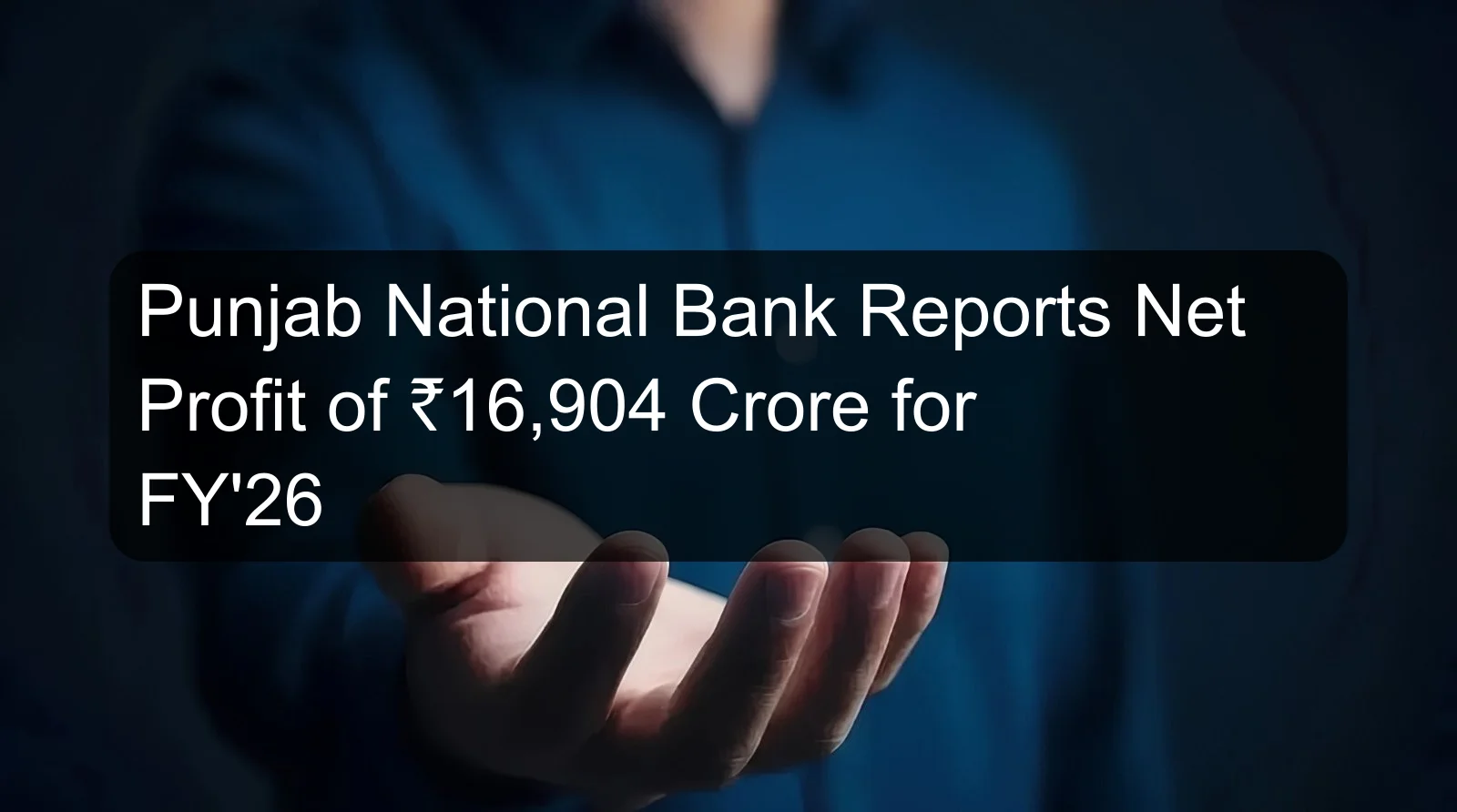 Punjab National Bank Reports Net Profit of ₹16,904 Crore for FY'26
