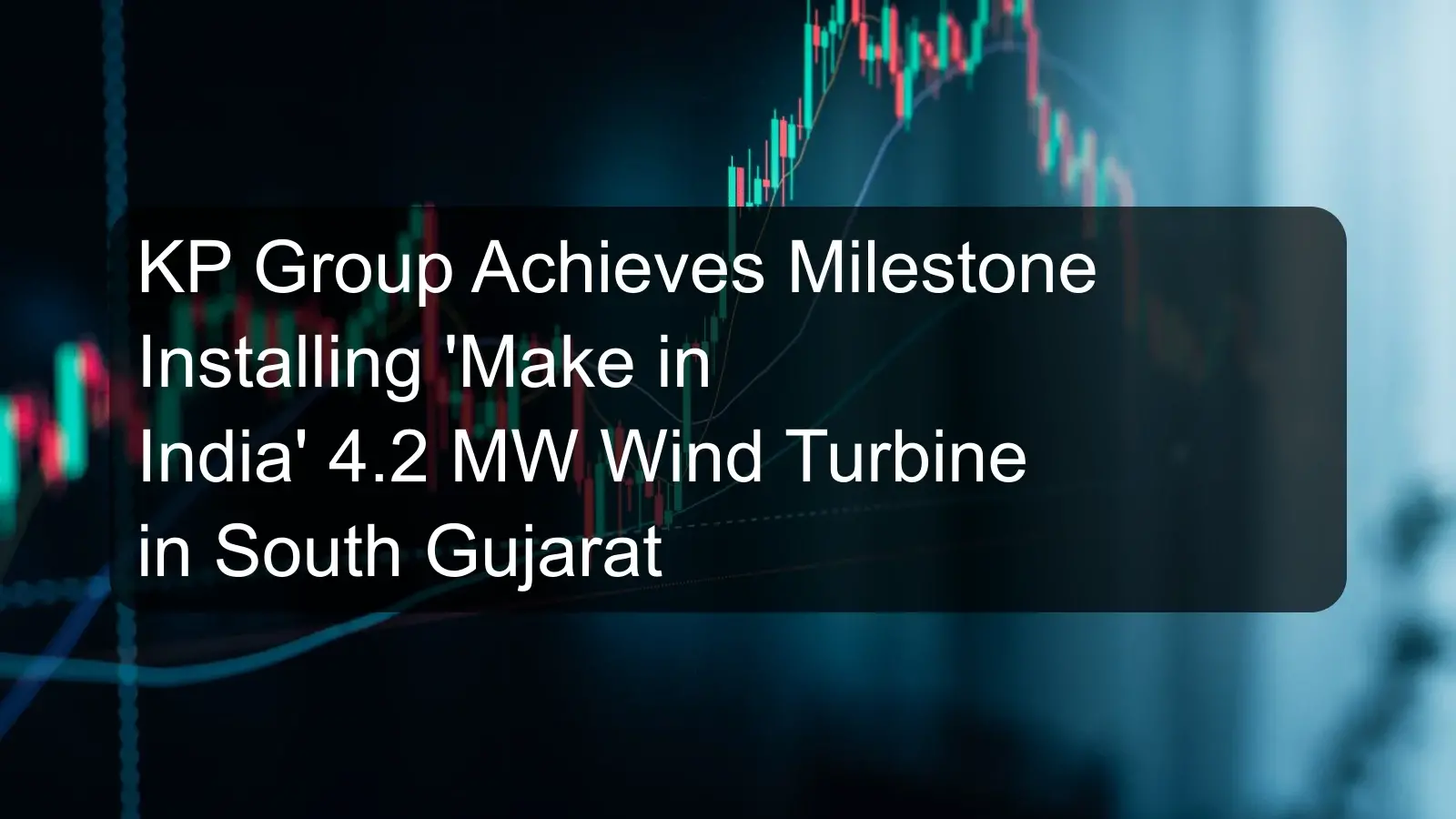 KP Group Achieves Milestone Installing 'Make in India' 4.2 MW Wind Turbine in South Gujarat
